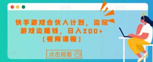 快手游戏合伙人计划项目,边玩游戏边赚钱,日入200+【视频课程】-铭创资源库