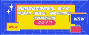短视频直播变现陪跑课,刷子哥·带你从0-1做账号,赋能10000位抖音带货主播-铭创资源库
