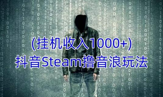 抖音Steam撸音浪玩法，挂机一天收入1000+不露脸 不说话 不封号 社恐人群福音-铭创资源库