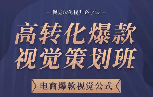 高转化爆款视觉策划班，电商爆款视觉公式，视觉转化提升必学课-铭创资源库