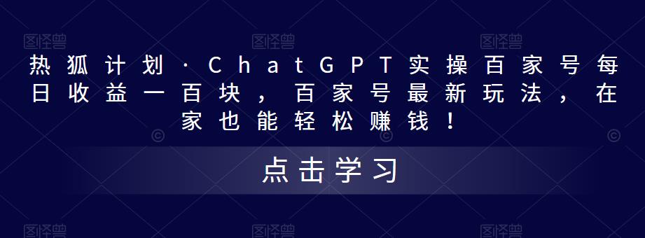 热狐计划·ChatGPT实操百家号每日收益一百块，百家号最新玩法，在家也能轻松赚钱！-铭创资源库