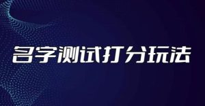 最新抖音爆火的名字测试打分无人直播项目,轻松日赚几百+【打分脚本+详细教程】-铭创资源库