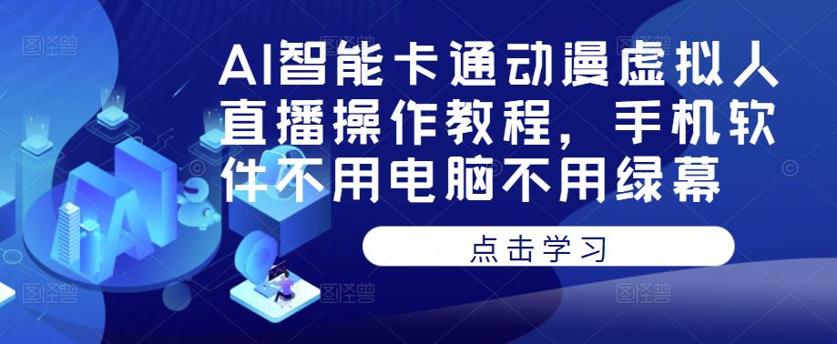 AI智能卡通动漫虚拟人直播操作教程，手机软件不用电脑不用绿幕-铭创资源库