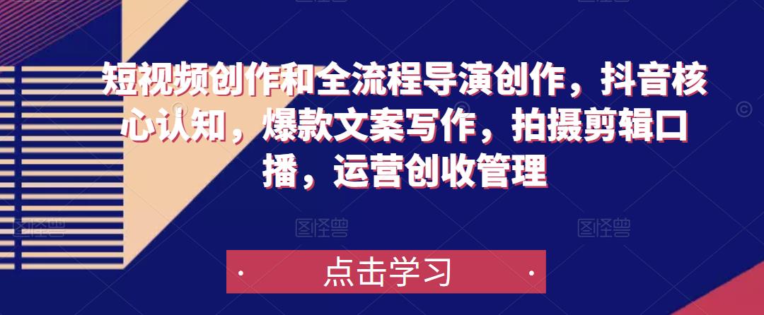 短视频创作和全流程导演创作，抖音核心认知，爆款文案写作，拍摄剪辑口播，运营创收管理-铭创资源库