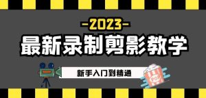 2023最新录制剪影教学课程:新手入门到精通,做短视频运营必看!-铭创资源库