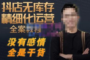 陈南丰·抖店无库存精细化运营,别人玩付费流量通投拉满,我们截他们的流,干倒付费-铭创资源库