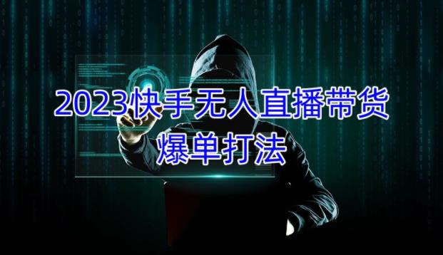 2023快手无人直播带货爆单教程，正规合法，长期稳定，可批量放大操作-铭创资源库