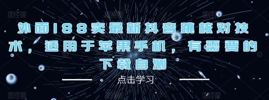 外面188卖最新抖音跳核对技术，适用于苹果手机，有需要的下载自测-铭创资源库