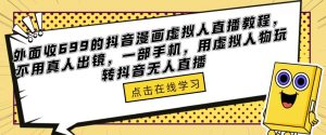 外面收699的抖音漫画虚拟人直播教程,不用真人出镜,一部手机,用虚拟人物玩转抖音无人直播-铭创资源库