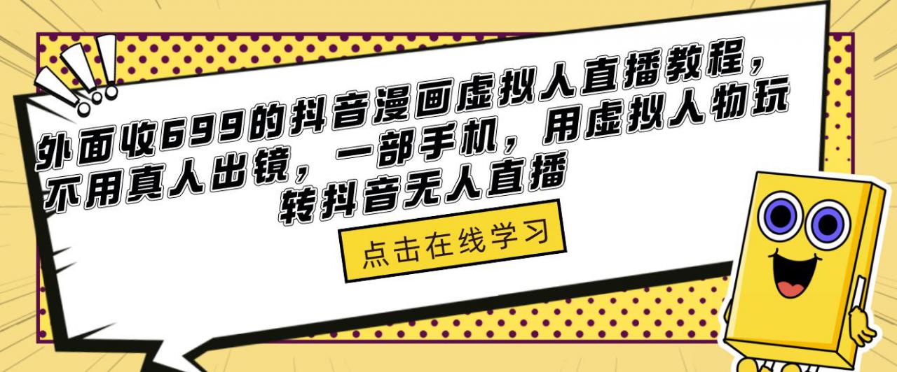外面收699的抖音漫画虚拟人直播教程，不用真人出镜，一部手机，用虚拟人物玩转抖音无人直播-铭创资源库