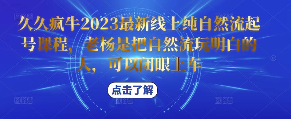 久久疯牛2023最新线上纯自然流起号课程，老杨是把自然流玩明白的人，可以闭眼上车-铭创资源库