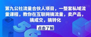 第九公社流量合伙人项目,一整套私域流量课程,教你在互联网搞流量,卖产品,搞成交,搞转化-铭创资源库