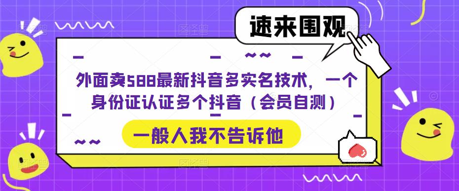 外面卖588最新抖音多实名技术，一个身份证认证多个抖音（会员自测）-铭创资源库