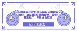 听潮阁学社汽水音乐项目实操课全流程，2023超级蓝海项目，汽水音乐推广，0粉丝也能做-铭创资源库