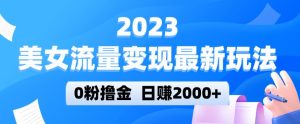 2023美女流量变现最新玩法，0粉撸金，日赚2000+，实测日引流300+-铭创资源库