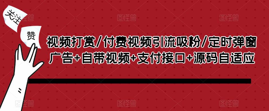 视频打赏/付费视频引流吸粉/定时弹窗广告+自带视频+支付接口+源码自适应-铭创资源库