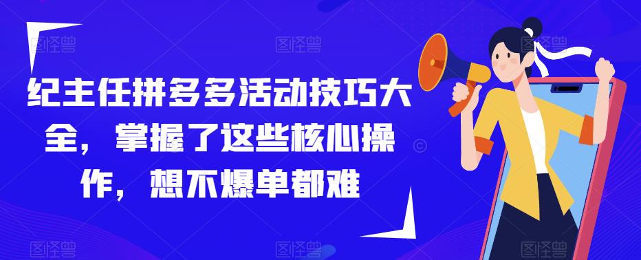 纪主任拼多多活动技巧大全，掌握了这些核心操作，想不爆单都难-铭创资源库