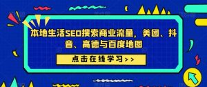 本地生活SEO搜索商业流量,美团、抖音、高德与百度地图-铭创资源库