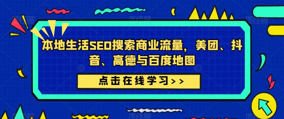 本地生活SEO搜索商业流量，美团、抖音、高德与百度地图-铭创资源库