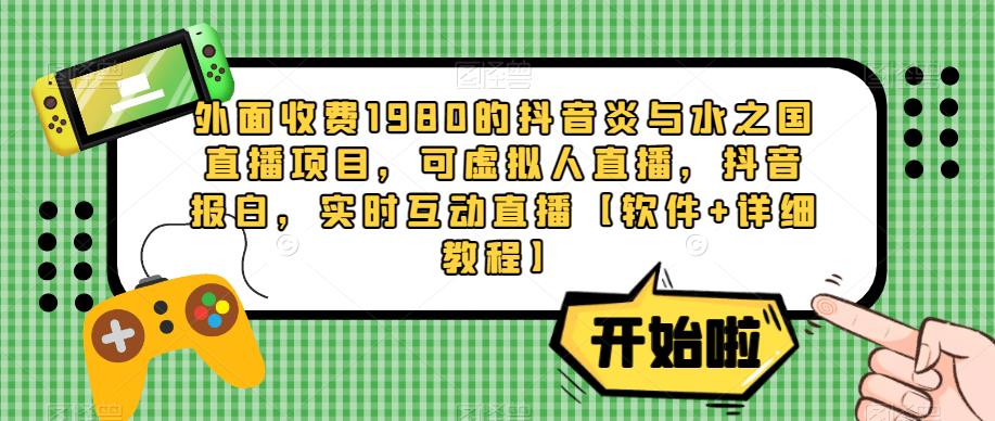 外面收费1980的抖音炎与水之国直播项目，可虚拟人直播，抖音报白，实时互动直播【软件+详细教程】-铭创资源库