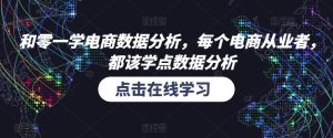 和零一学电商数据分析,每个电商从业者,都该学点数据分析-铭创资源库