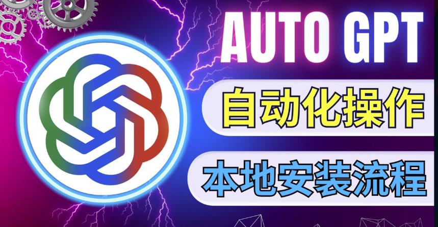 最新ChatGpt风向标，不同于普通gpt的史诗级技术升级，AutoGPT本地安装教程，让AI指导AI自动化完成任务-铭创资源库