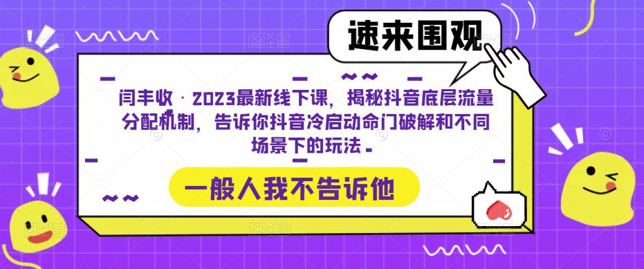 闫丰收·2023最新线下课，揭秘抖音底层流量分配机制，告诉你抖音冷启动命门破解和不同场景下的玩法-铭创资源库