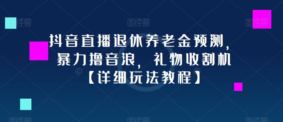 抖音直播退休养老金预测，暴力撸音浪，礼物收割机【详细玩法教程】-铭创资源库