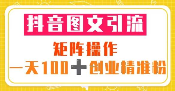 抖音图文引流矩阵操作一天100+创业精准粉（5节视频课+素材模板）-铭创资源库
