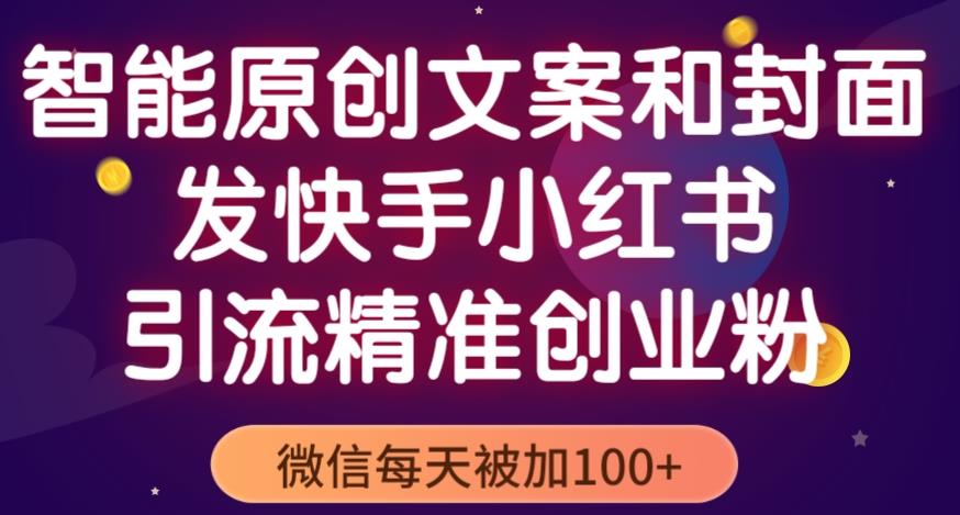 智能原创封面和创业文案，快手小红书引流精准创业粉，微信每天被加100+（揭秘）-铭创资源库