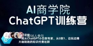 AI商学院·ChatGPT训练营，从0-1从小白到专家，边玩边赚，保姆级课程（视频+文档）-铭创资源库