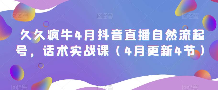 久久疯牛4月抖音直播纯自然流起号，话术实战课（4月更新4节）-铭创资源库