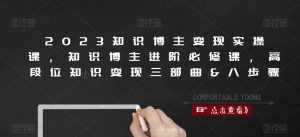 2023知识博主变现实操课,知识博主进阶必修课,高段位知识变现三部曲&八步骤-铭创资源库
