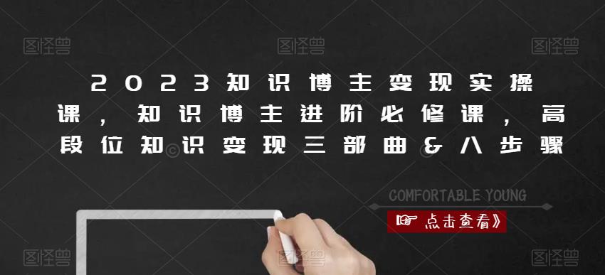 2023知识博主变现实操课，知识博主进阶必修课，高段位知识变现三部曲&八步骤-铭创资源库
