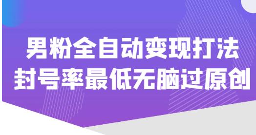 价值1980的男粉全自动变现打法，封号率最低无脑过原创-铭创资源库