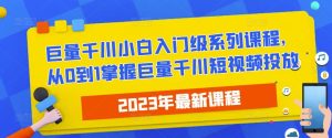 2023最新巨量千川小白入门级系列课程,从0到1掌握巨量千川短视频投放-铭创资源库