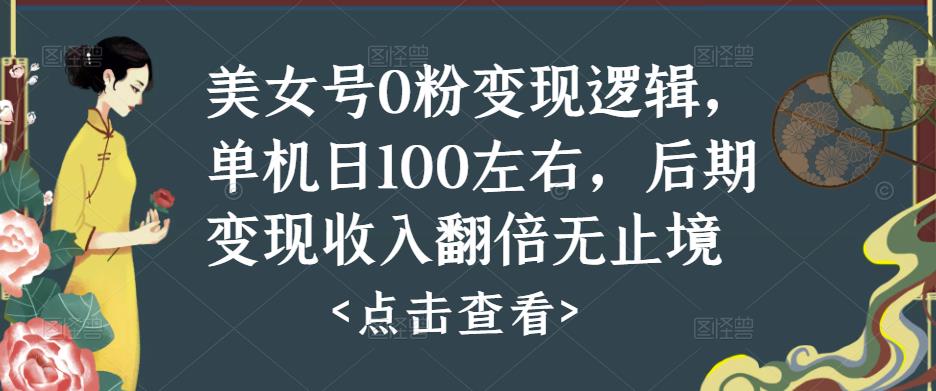 美女号0粉变现逻辑，单机日100左右，后期变现收入翻倍无止境-铭创资源库