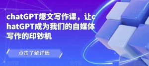 chatGPT爆文写作课,让chatGPT成为我们的自媒体写作的印钞机-铭创资源库