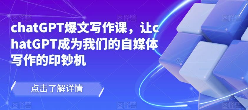 chatGPT爆文写作课，让chatGPT成为我们的自媒体写作的印钞机-铭创资源库