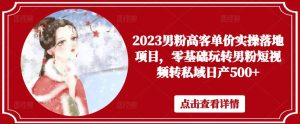 2023男粉高客单价实操落地项目,零基础玩转男粉短视频转私域日产500+-铭创资源库