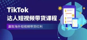 2023最新TikTok达人短视频带货课程,赢取海外短视频带货红利-铭创资源库