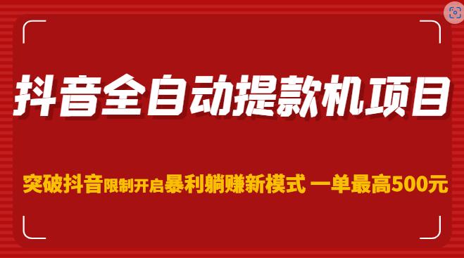 抖音全自动提款机项目，突破抖音限制开启暴利躺赚新模式一单最高500元（第二期）-铭创资源库