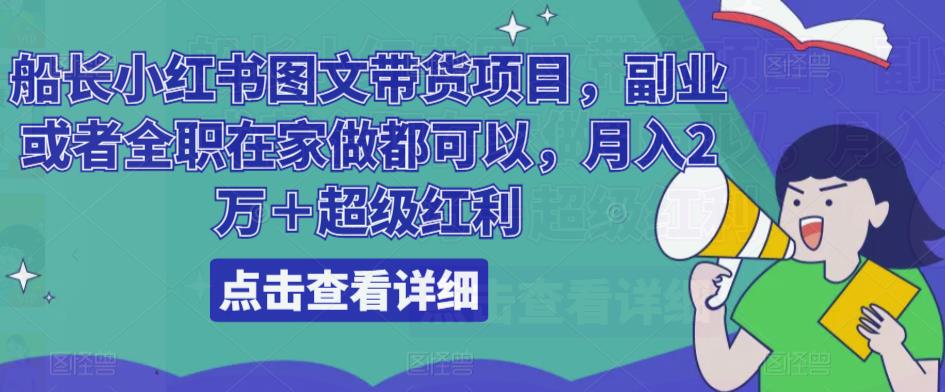 船长小红书图文带货项目，副业或者全职在家做都可以，月入2万＋超级红利-铭创资源库