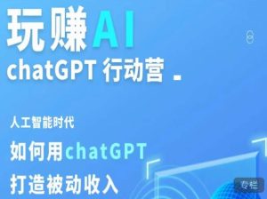 玩赚AI ChatGPT行动营,人工智能时代如何用ChatGPT打造被动收入-铭创资源库