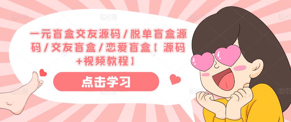 一元盲盒交友源码/脱单盲盒源码/交友盲盒/恋爱盲盒【源码+视频教程】-铭创资源库