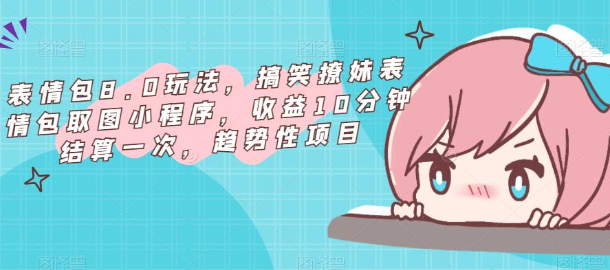 表情包8.0玩法，搞笑撩妹表情包取图小程序，收益10分钟结算一次，趋势性项目-铭创资源库