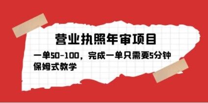 营业执照年审项目，一单50-100，完成一单只需要5分钟，保姆式教学-铭创资源库