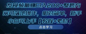 发视频躺赚日入200+整套方案可落地操作,相对简单,新手小白可上手【教程+素材】-铭创资源库