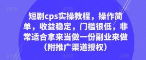 短剧cps实操教程,操作简单,收益稳定,门槛很低,非常适合拿来当做一份副业来做(附推广渠道授权)-铭创资源库