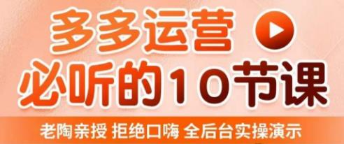 老陶电商·拼多多运营必听10节课，拒绝口嗨，全后台实操演示，花的少，赚得多，爆款更简单-铭创资源库